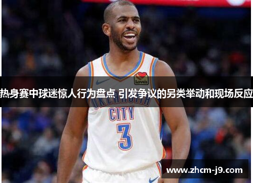 热身赛中球迷惊人行为盘点 引发争议的另类举动和现场反应