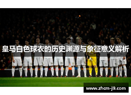 皇马白色球衣的历史渊源与象征意义解析