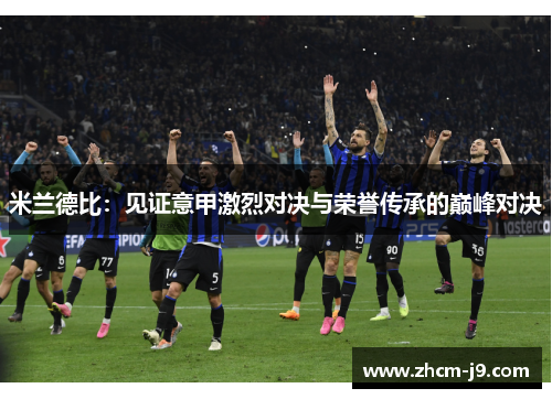 米兰德比：见证意甲激烈对决与荣誉传承的巅峰对决