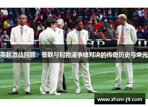 英超激战回顾：曼联与利物浦争锋对决的传奇历史与荣光