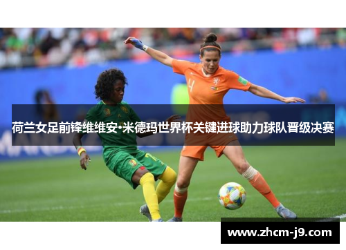 荷兰女足前锋维维安·米德玛世界杯关键进球助力球队晋级决赛