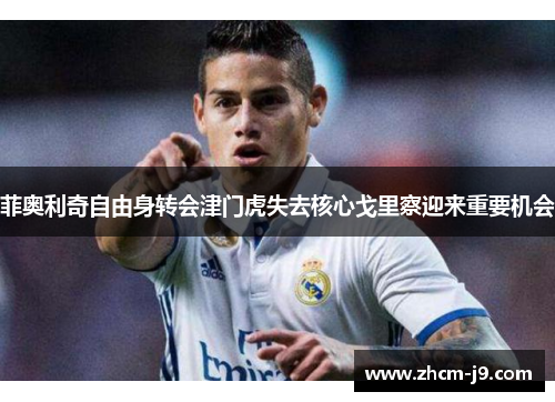 菲奥利奇自由身转会津门虎失去核心戈里察迎来重要机会