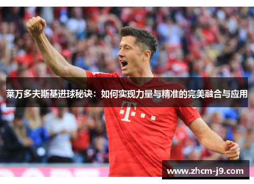 莱万多夫斯基进球秘诀：如何实现力量与精准的完美融合与应用