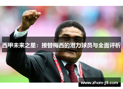 西甲未来之星:接替梅西的潜力球员与全面评析 西甲未来之星:接替梅西的潜力球员与全面评析