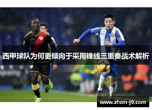 西甲球队为何更倾向于采用锋线三重奏战术解析 西甲球队为何更倾向于采用锋线三重奏战术解析