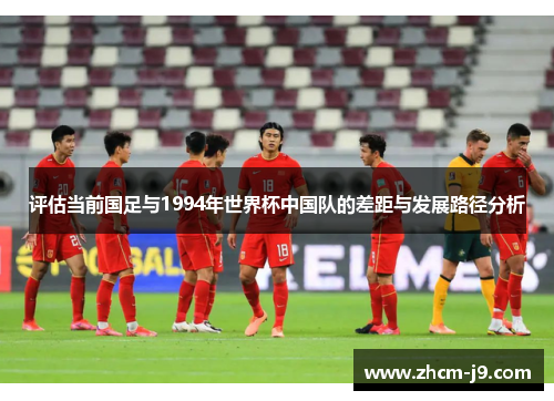 评估当前国足与1994年世界杯中国队的差距与发展路径分析