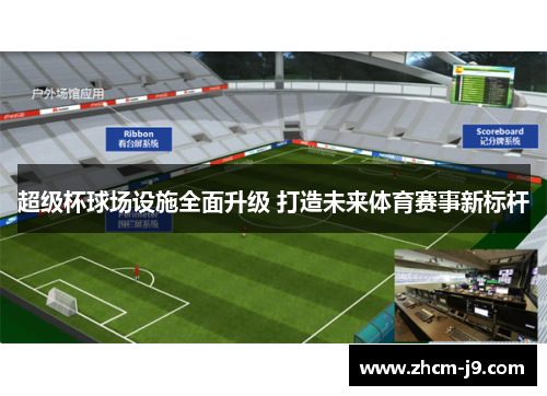 超级杯球场设施全面升级 打造未来体育赛事新标杆