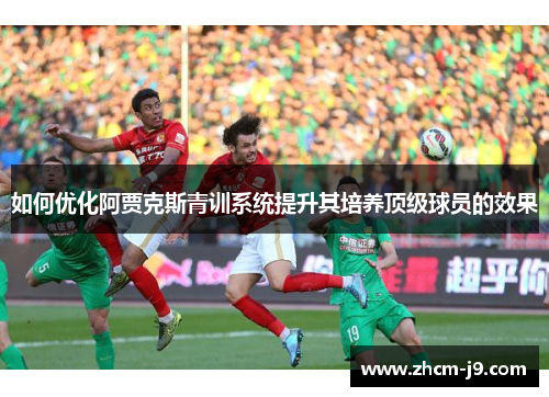 如何优化阿贾克斯青训系统提升其培养顶级球员的效果