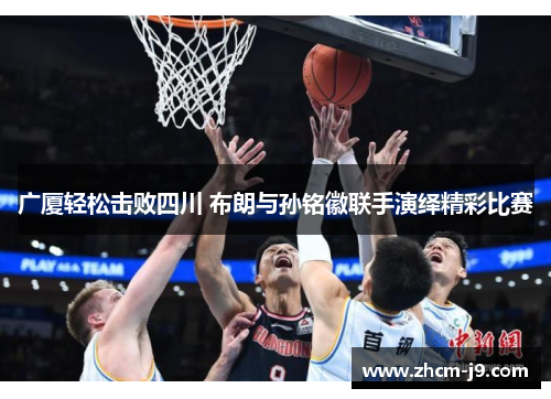 广厦轻松击败四川 布朗与孙铭徽联手演绎精彩比赛