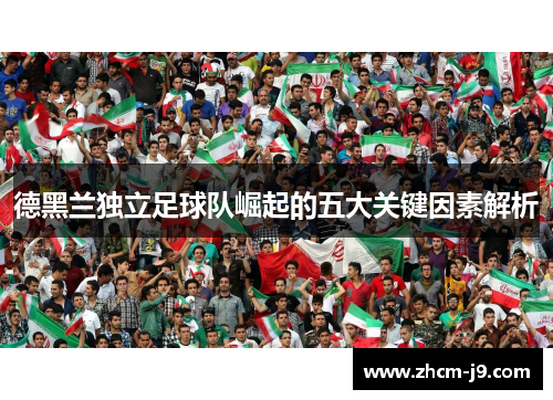 德黑兰独立足球队崛起的五大关键因素解析