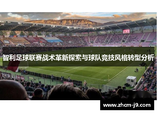 智利足球联赛战术革新探索与球队竞技风格转型分析