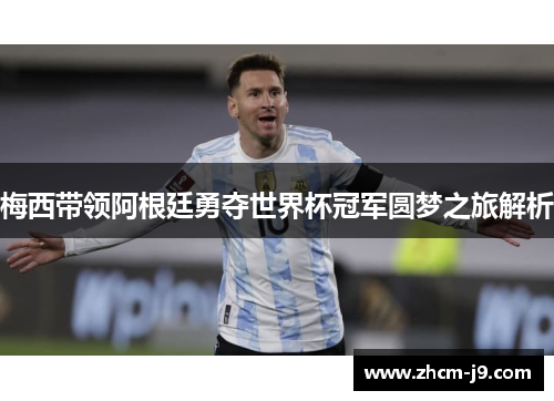 梅西带领阿根廷勇夺世界杯冠军圆梦之旅解析