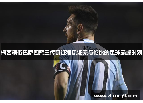 梅西领衔巴萨四冠王传奇征程见证无与伦比的足球巅峰时刻