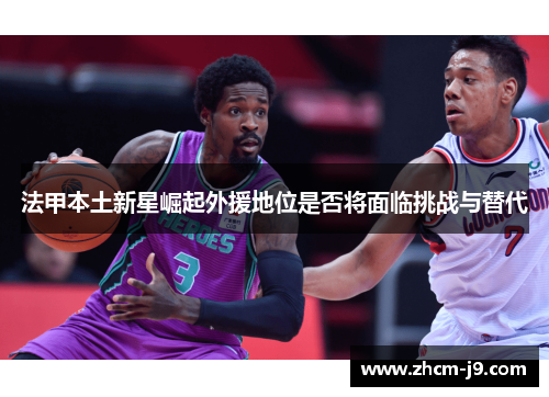 法甲本土新星崛起外援地位是否将面临挑战与替代