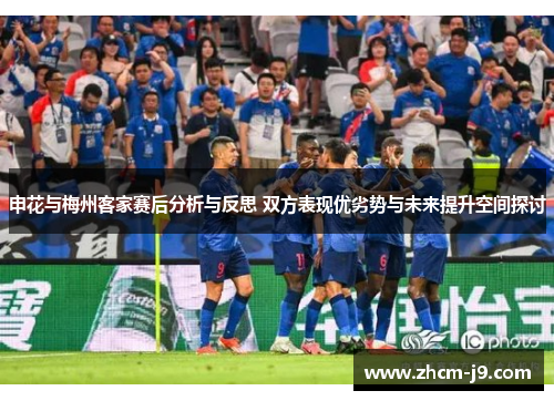 申花与梅州客家赛后分析与反思 双方表现优劣势与未来提升空间探讨