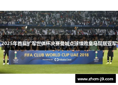 2025年首届扩军世俱杯决赛曼城点球惜败皇马屈居亚军