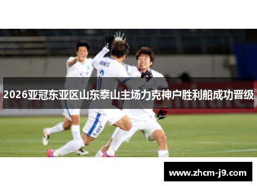 2026亚冠东亚区山东泰山主场力克神户胜利船成功晋级