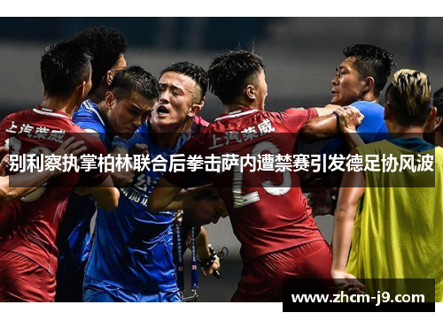 别利察执掌柏林联合后拳击萨内遭禁赛引发德足协风波