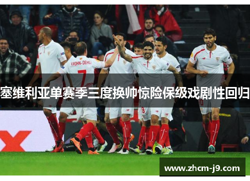 塞维利亚单赛季三度换帅惊险保级戏剧性回归