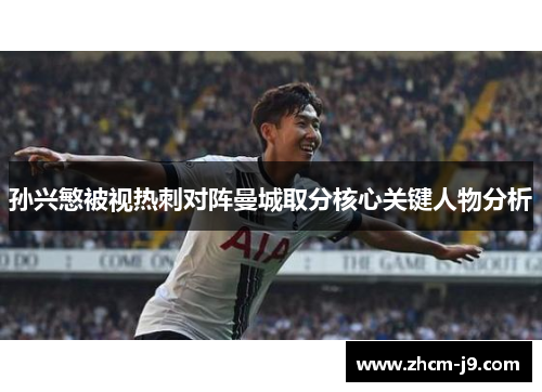 孙兴慜被视热刺对阵曼城取分核心关键人物分析