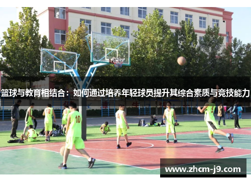 篮球与教育相结合：如何通过培养年轻球员提升其综合素质与竞技能力