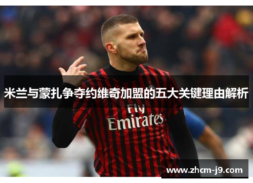 米兰与蒙扎争夺约维奇加盟的五大关键理由解析