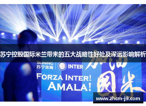 苏宁控股国际米兰带来的五大战略性好处及深远影响解析