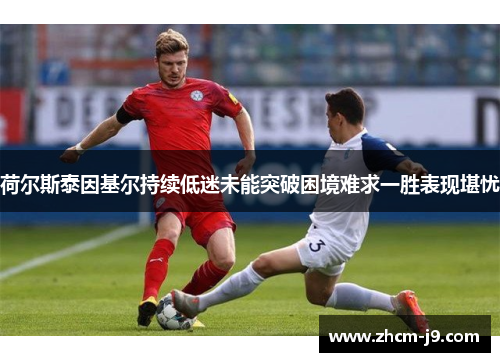 荷尔斯泰因基尔持续低迷未能突破困境难求一胜表现堪忧