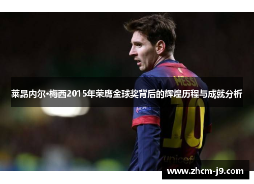 莱昂内尔·梅西2015年荣膺金球奖背后的辉煌历程与成就分析