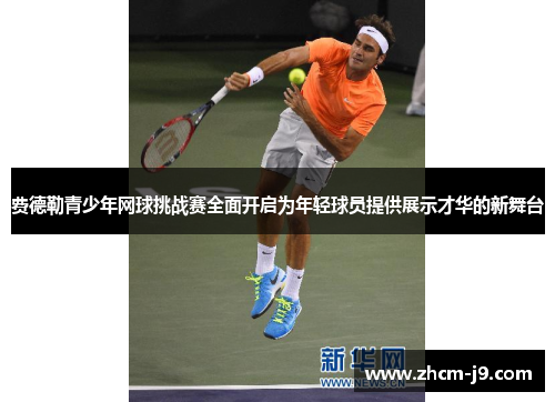 费德勒青少年网球挑战赛全面开启为年轻球员提供展示才华的新舞台