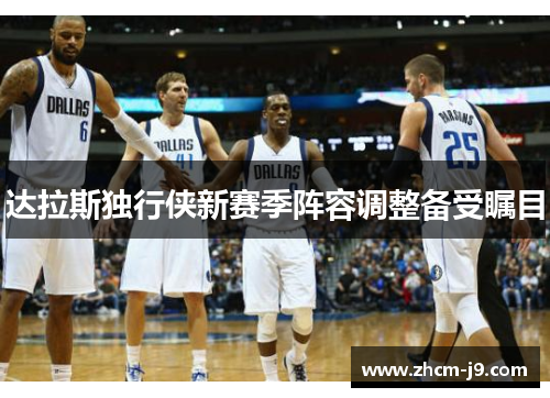 达拉斯独行侠新赛季阵容调整备受瞩目 达拉斯独行侠新赛季阵容调整备受瞩目