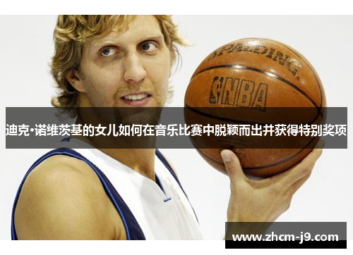 迪克·诺维茨基的女儿如何在音乐比赛中脱颖而出并获得特别奖项
