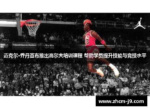 迈克尔·乔丹宣布推出高尔夫培训课程 帮助学员提升技能与竞技水平