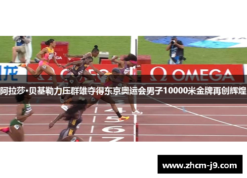 阿拉莎·贝基勒力压群雄夺得东京奥运会男子10000米金牌再创辉煌