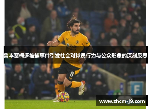 鲁本塞梅多被捕事件引发社会对球员行为与公众形象的深刻反思
